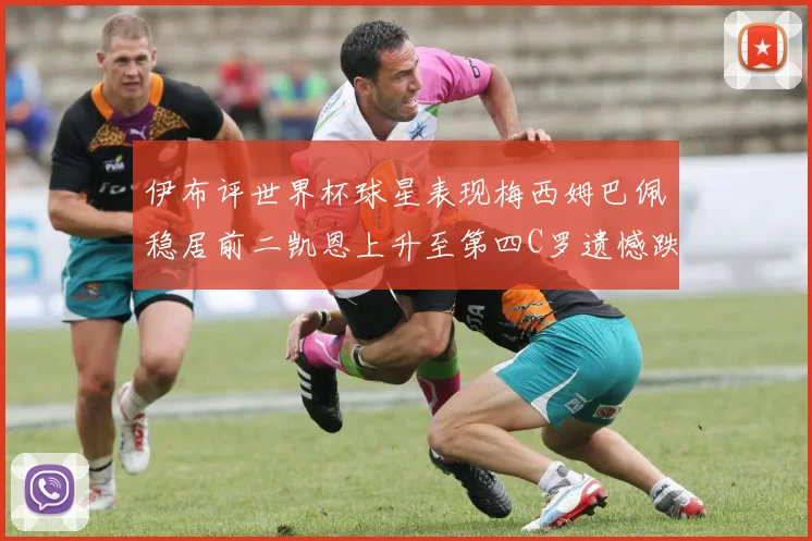 伊布评世界杯球星表现梅西姆巴佩稳居前二凯恩上升至第四C罗遗憾跌出前十