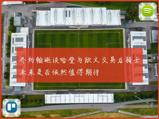 乔约翰逊谈哈登与欧文交易后骑士未来是否依然值得期待
