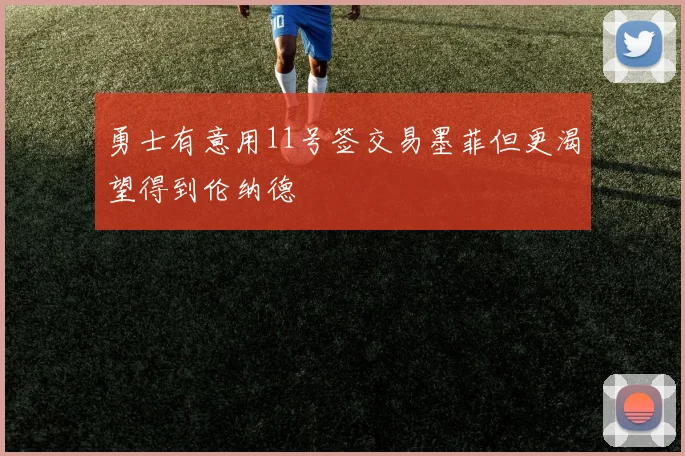 勇士有意用11号签交易墨菲但更渴望得到伦纳德