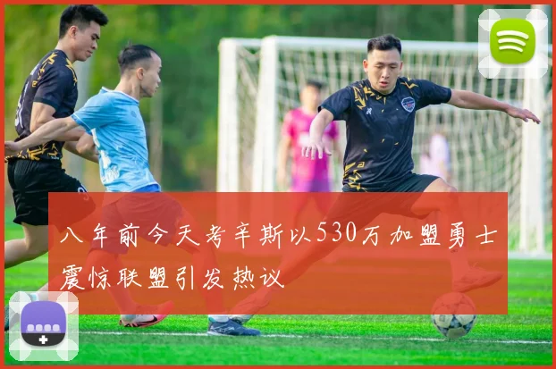 八年前今天考辛斯以530万加盟勇士震惊联盟引发热议