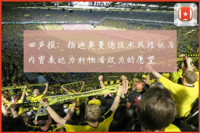 回声报：扬迪奥曼德技术风格似马内曾表达为利物浦效力的愿望