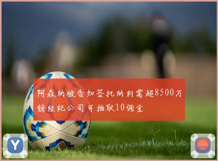 阿森纳被告知签托纳利需超8500万镑经纪公司可抽取10佣金