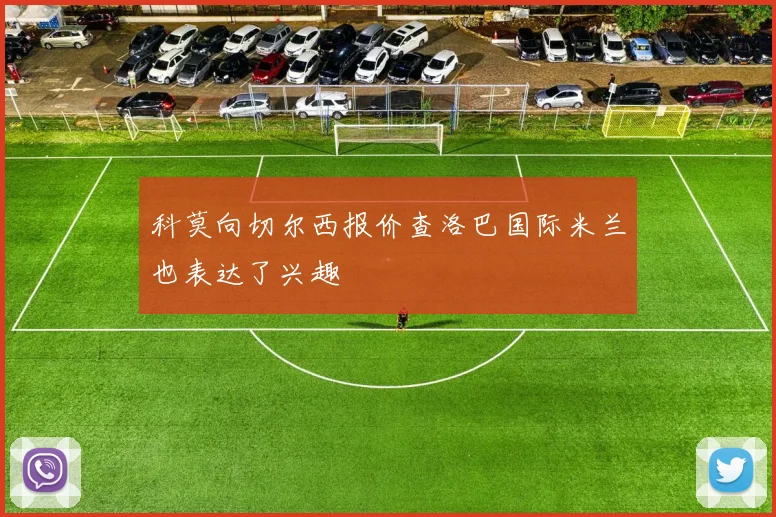 科莫向切尔西报价查洛巴国际米兰也表达了兴趣