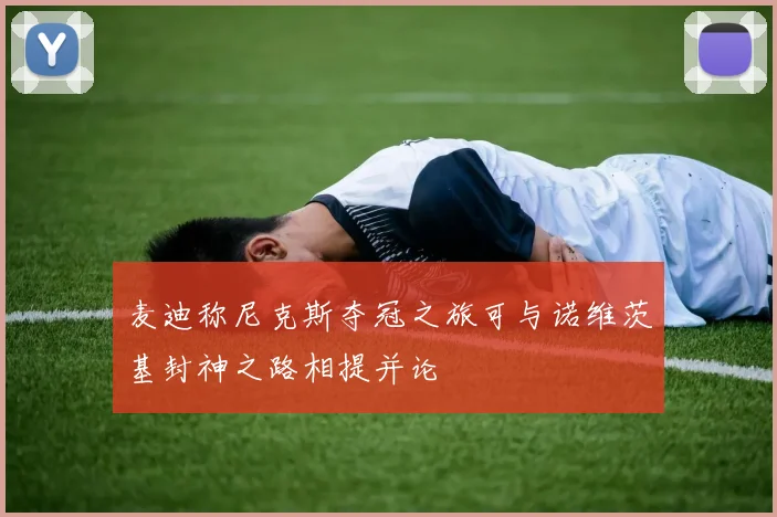 麦迪称尼克斯夺冠之旅可与诺维茨基封神之路相提并论