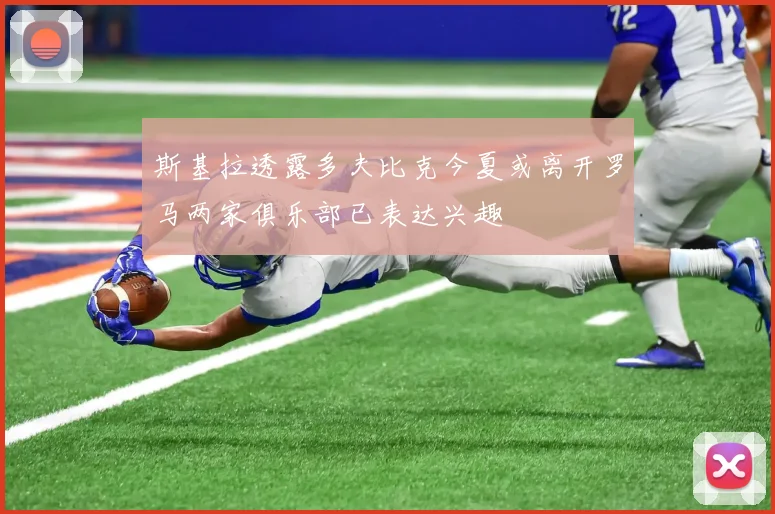 斯基拉透露多夫比克今夏或离开罗马两家俱乐部已表达兴趣
