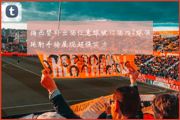 梅西替补出场任意球破门场均2球领跑射手榜展现超强实力